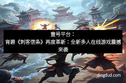 壹号平台：育碧《刺客信条》再度革新：全新多人在线游戏震撼来袭