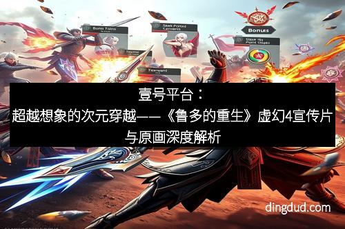 壹号平台：超越想象的次元穿越——《鲁多的重生》虚幻4宣传片与原画深度解析