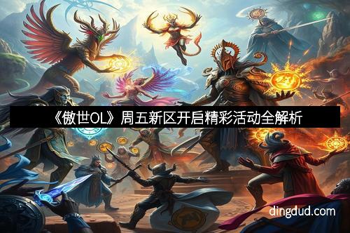 《傲世OL》周五新区开启精彩活动全解析