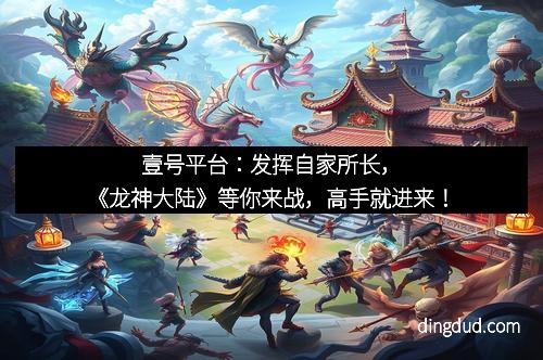 壹号平台：发挥自家所长，《龙神大陆》等你来战，高手就进来！