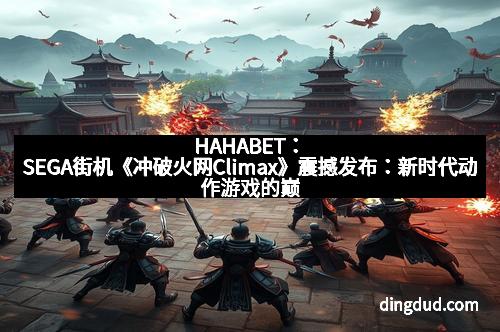 HAHABET：SEGA街机《冲破火网Climax》震撼发布：新时代动作游戏的巅峰之作