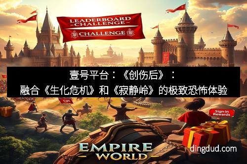 壹号平台：《创伤后》：融合《生化危机》和《寂静岭》的极致恐怖体验